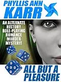 E-Book (epub) All But a Pleasure: An Alternate-History Role-Playing Romance Murder Mystery von Phyllis Ann Karr
