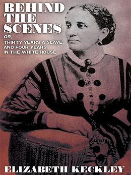 E-Book (epub) Behind the Scenes, or, Thirty Years a Slave, And Four Years in the White House von Elizabeth Keckley