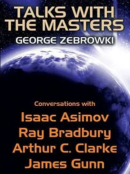 E-Book (epub) Talks with the Masters: Conversations with Isaac Asimov, Ray Bradbury, Arthur C. Clarke, and James Gunn von George Zebrowski, Asimov, Ray Bradbury