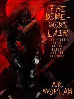 E-Book (epub) The Bone-God's Lair and Other Tales of the Famous and the Infamous von A. R. Morlan