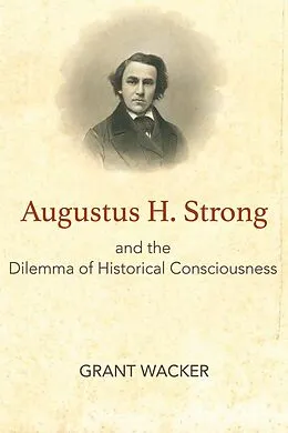 E-Book (epub) Augustus H. Strong and the Dilemma of Historical Consciousness von Grant Wacker