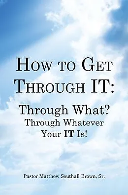 E-Book (epub) How to Get Through It: Through What? Through Whatever Your It Is! von Pastor Matthew Southall Brown Sr.