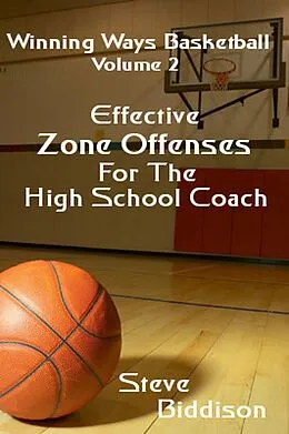 E-Book (epub) Effective Zone Offenses For The High School Coach (Winning Ways Basketball, #3) von Steve Biddison