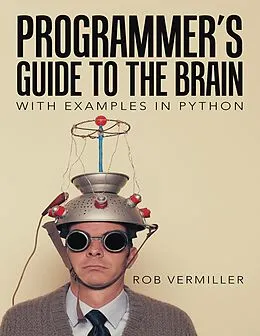 E-Book (epub) Programmer's Guide to the Brain: With Examples In Python von Rob Vermiller
