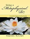 E-Book (epub) Living a Metaphysical Life: A Mother's Legacy for Her Family von Marsha Moore