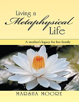 E-Book (epub) Living a Metaphysical Life: A Mother's Legacy for Her Family von Marsha Moore