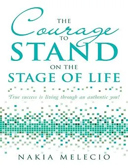 E-Book (epub) The Courage to Stand On the Stage of Life: True Success Is Living Through an Authentic You! von Nakia Melecio