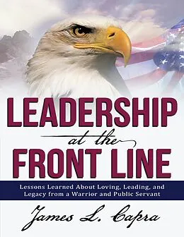 E-Book (epub) Leadership At the Front Line: Lessons Learned About Loving, Leading, and Legacy from a Warrior and Public Servant von James L Capra