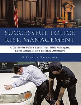 E-Book (epub) Successful Police Risk Management: A Guide for Police Executives, Risk Managers, Local Officials, and Defense Attorneys von G. Patrick Gallagher
