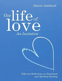 E-Book (epub) The Life of Love: An Invitation: Fifty-two Reflections on Emotional and Spiritual Healing von Sharon Southwell