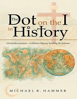 E-Book (epub) The Dot On the I In History: Of Gentiles and Jews-a Hebrew Odyssey Scrolling the Internet von Michael B. Hammer