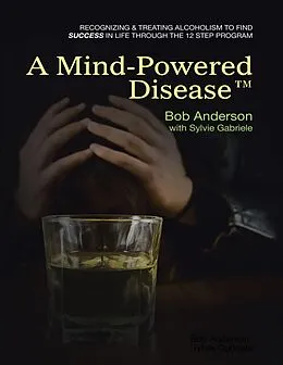 E-Book (epub) A Mind Powered Disease(TM): Recognizing and Treating Alcoholism to Find Success In Life Through the 12 Step Program von Bob Anderson, Sylvie Gabriele