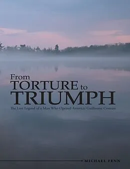 E-Book (epub) From Torture to Triumph: The Lost Legend of a Man Who Opened America: Guillaume Couture von Michael Fenn