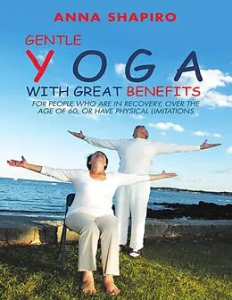 E-Book (epub) Gentle Yoga With Great Benefits: For People Who Are In Recovery, Over the Age of 60, or Have Physical Limitations von Anna Shapiro