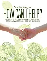 E-Book (epub) How Can I Help?: Suggestions for People Who Care About Someone Whose Baby Died Before Birth von Martha Wegner
