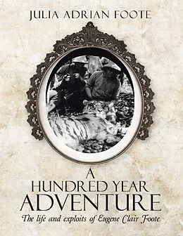 E-Book (epub) A Hundred Year Adventure: The Life and Exploits of Eugene Clair Foote von Julia Adrian Foote