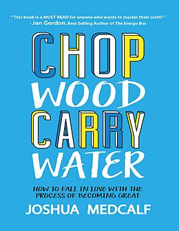 eBook (epub) Chop Wood Carry Water: How to Fall In Love With the Process of Becoming Great de Joshua Medcalf