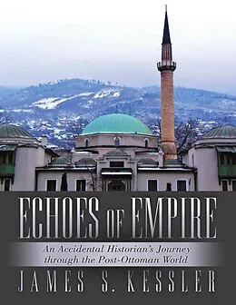 E-Book (epub) Echoes of Empire: An Accidental Historian's Journey Through the Post-Ottoman World von James S. Kessler