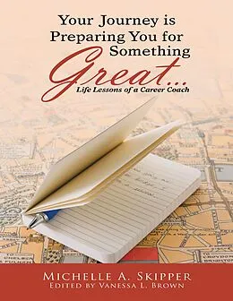 E-Book (epub) Your Journey Is Preparing You for Something Great...: Life Lessons of a Career Coach von Michelle A. Skipper