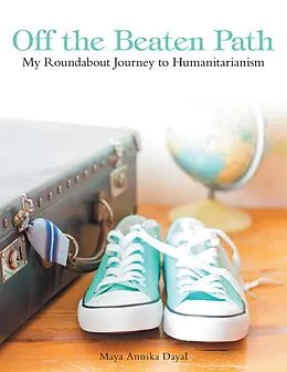 E-Book (epub) Off the Beaten Path: My Roundabout Journey to Humanitarianism von Maya Annika Dayal