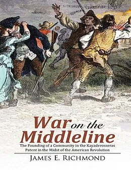 E-Book (epub) War On the Middleline: The Founding of a Community In the Kayaderosseras Patent In the Midst of the American Revolution von James E. Richmond