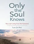 E-Book (epub) Only the Soul Knows: You Can Only Live Life Forward von Lam Jia Hui