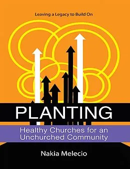 E-Book (epub) Planting Healthy Churches for an Unchurched Community: Leaving a Legacy to Build On von Nakia Melecio