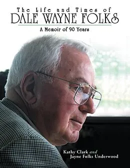 E-Book (epub) The Life and Times of Dale Wayne Folks:A Memoir of 90 Years von Jayne Folks Underwood, Kathy Clark