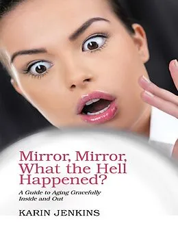 E-Book (epub) Mirror, Mirror, What the Hell Happened?: A Guide to Aging Gracefully Inside and Out von Karin Jenkins