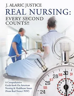 E-Book (epub) Real Nursing: Every Second Counts!!: A Comprehensive Guide-book on American Nursing & Healthcare Issues (From Real Nurses' POV) von J. Alaric Justice