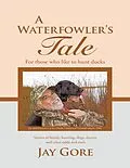 E-Book (epub) A Waterfowler's Tale: For Those Who Like to Hunt Ducks: Stories of Family, Hunting, Dogs, Decoys and Other Odds and Ends von Jay Gore