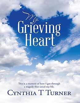 E-Book (epub) My Grieving Heart: This Is a Memoir of How I Got Through a Tragedy That Saved My Life. von Cynthia T Turner