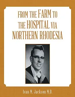 E-Book (epub) From the Farm to the Hospital Via Northern Rhodesia von Ivan M. Jackson M. D.
