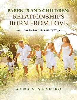 E-Book (epub) Parents and Children: Relationships Born from Love. Inspired By the Wisdom of Yoga von Anna V. Shapiro