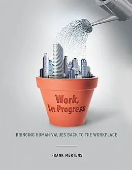 E-Book (epub) Work, In Progress: Bringing Human Values Back to the Workplace von Frank Mertens