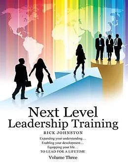 E-Book (epub) Next Level Leadership Training - Volume Three: Expanding your understanding...Enabling your development...Equipping your life...TO LEAD FOR A LIFETIME von Rick Johnston
