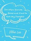 E-Book (epub) For When You Are Bored and Want to Hear My Thoughts von Ellie Lee