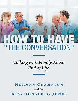 E-Book (epub) How to Have "the Conversation": Talking With Family About End of Life. von Norman Crampton, Rev. Donald A. Jones
