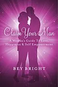 E-Book (epub) Claim Your Man; A Woman's Guide To Love, Happiness & Self Empowerment von Bey Bright