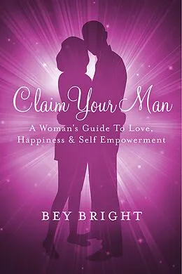 E-Book (epub) Claim Your Man; A Woman's Guide To Love, Happiness & Self Empowerment von Bey Bright