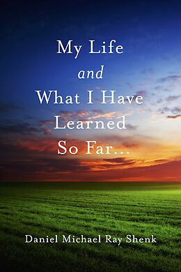 E-Book (epub) My Life and What I Have Learned So Far... von Daniel Michael Ray Shenk