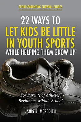 E-Book (epub) 22 Ways to Let Kids be Little in Youth Sports While Helping Them Grow Up von Janis B. Meredith