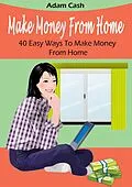 E-Book (epub) Make Money From Home- 40 Easy Ways to Make Money From Home von Adam Cash