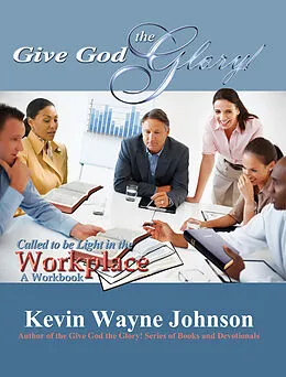 E-Book (epub) Give God the Glory! Called to be Light in the Workplace - A Workbook von Kevin Wayne Johnson