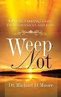 E-Book (epub) Weep Not: Overcoming Grief, Disappointment, and Loss von Dr. Michael D. Moore