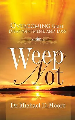 E-Book (epub) Weep Not: Overcoming Grief, Disappointment, and Loss von Dr. Michael D. Moore