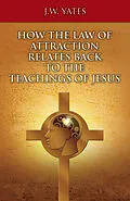 E-Book (epub) HOW THE LAW OF ATTRACTION RELATES BACK TO THE TEACHINGS OF JESUS von J. W. Yates