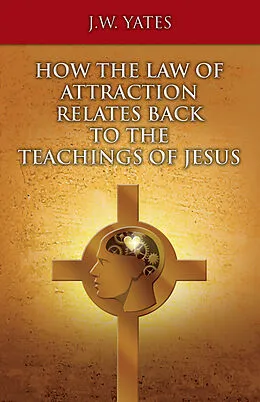 E-Book (epub) HOW THE LAW OF ATTRACTION RELATES BACK TO THE TEACHINGS OF JESUS von J. W. Yates