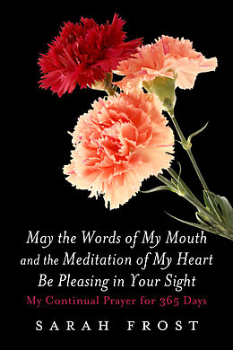 E-Book (epub) May the Words of My Mouth and the Meditation of My Heart Be Pleasing in Your Sight von Sarah Frost