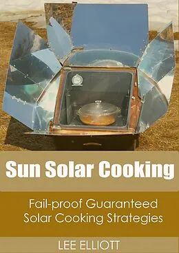 ePUB Sun Solar Cooking: Fail-Proof, Guaranteed Solar Cooking Strategies von Lee Elliott